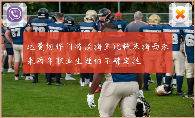 达曼协作门将谈梅罗比较及梅西未来两年职业生涯的不确定性