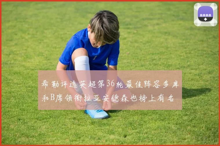 希勒评选英超第36轮最佳阵容多库和B席领衔拉亚安德森也榜上有名