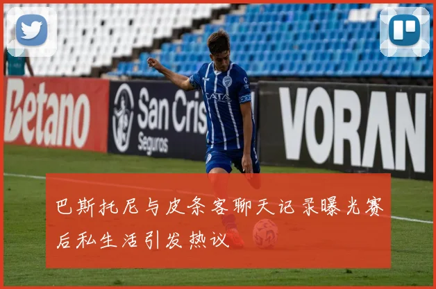 巴斯托尼与皮条客聊天记录曝光赛后私生活引发热议